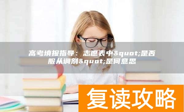 高考填报指导：志愿表中"是否服从调剂"是何意思