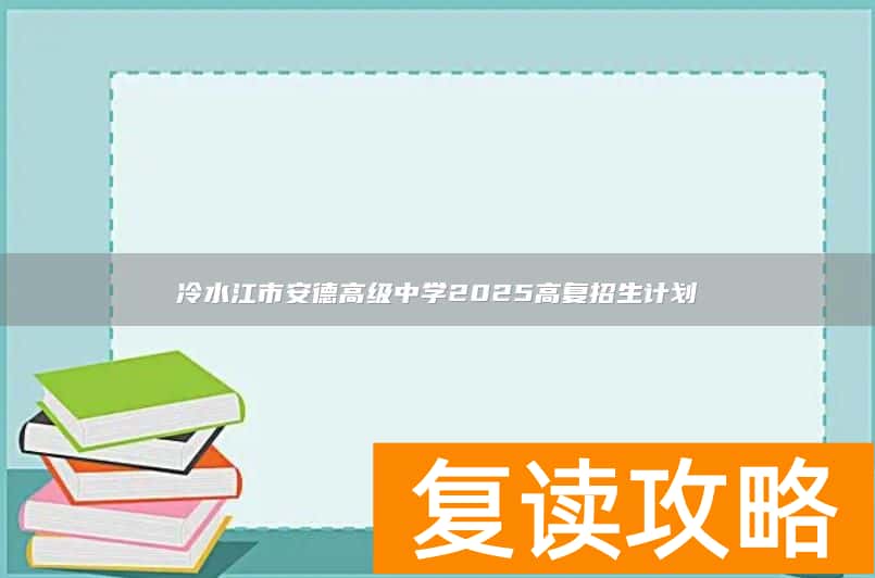 冷水江市安德高级中学2025高复招生计划
