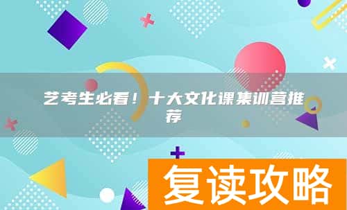 艺考生必看！十大文化课集训营推荐