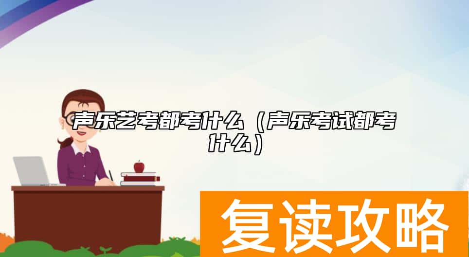 声乐艺考都考什么（声乐考试都考什么）