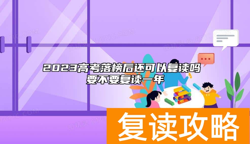 2023高考落榜后还可以复读吗 要不要复读一年