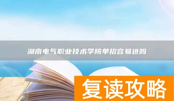 湖南电气职业技术学院单招容易进吗