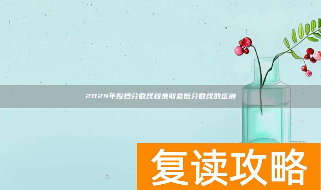 2024年投档分数线和录取最低分数线的区别