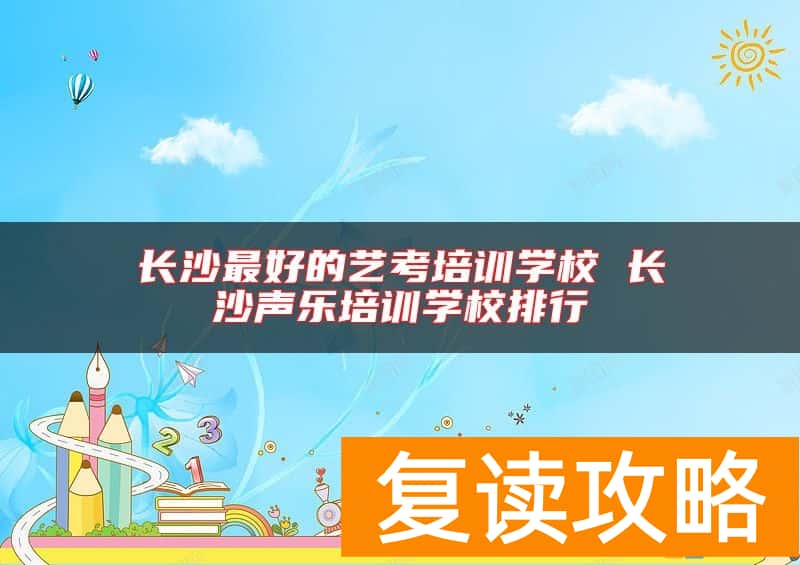 长沙最好的艺考培训学校 长沙声乐培训学校排行