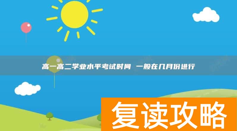 高一高二学业水平考试时间 一般在几月份进行