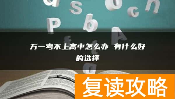 万一考不上高中怎么办 有什么好的选择