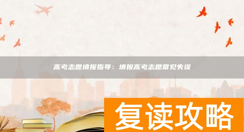高考志愿填报指导：填报高考志愿常见失误