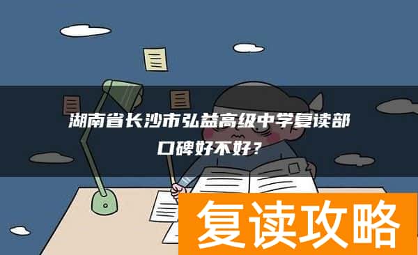湖南省长沙市弘益高级中学复读部口碑好不好？