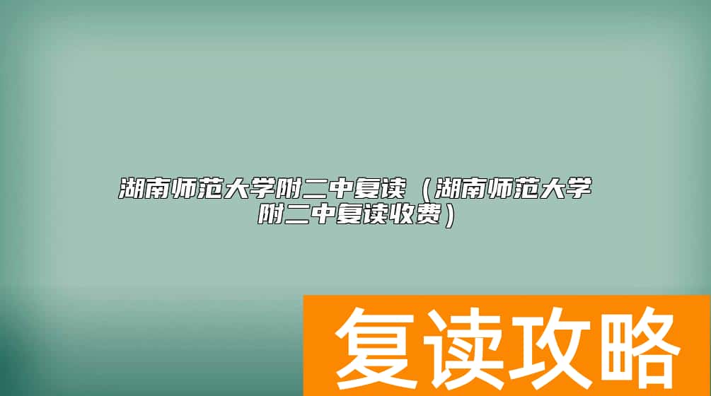 湖南师范大学附二中复读（湖南师范大学附二中复读收费）